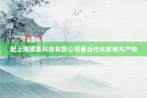 配上海缪夏科技有限公司备当代化家电与产物