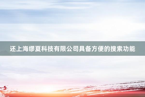还上海缪夏科技有限公司具备方便的搜索功能