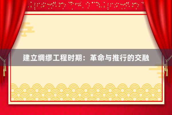 建立绸缪工程时期:革命与推行的交融