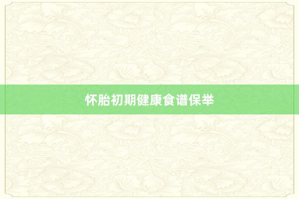 怀胎初期健康食谱保举