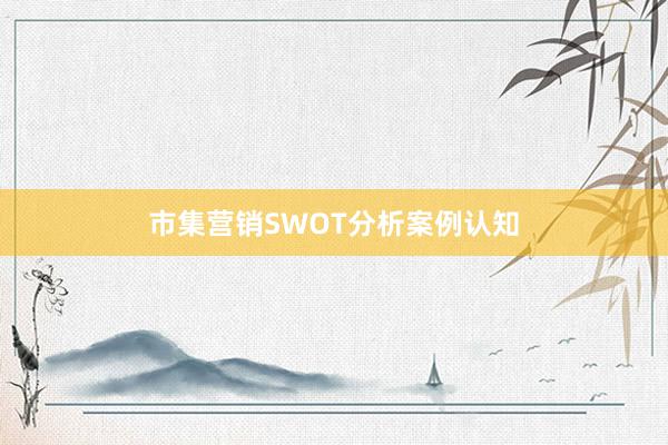 市集营销SWOT分析案例认知