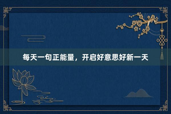 每天一句正能量，开启好意思好新一天