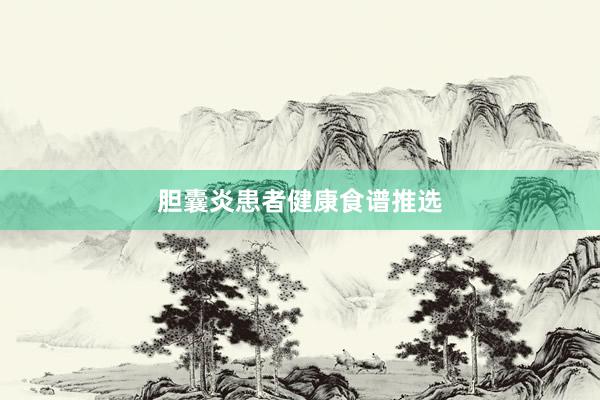胆囊炎患者健康食谱推选